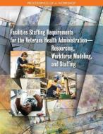 Facilities Staffing Requirements for the Veterans Health Administrationâ¬"resourcing, Workforce Modeling, and Staffing:  di National Academies Of Sciences Engineeri, Division Of Behavioral And Social Scienc, Board on Human-Systems Integration edito da NATL ACADEMY PR