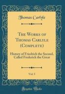The Works of Thomas Carlyle (Complete), Vol. 5: History of Friedrich the Second, Called Frederick the Great (Classic Reprint) di Thomas Carlyle edito da Forgotten Books