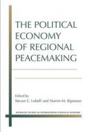 The Political Economy of Regional Peacemaking di Steven E. Lobell, Norrin M. Ripsman edito da University of Michigan Press