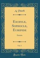 Eschyle, Sophocle, Euripide, Vol. 1: Extraits (Classic Reprint) di A. Puech edito da Forgotten Books