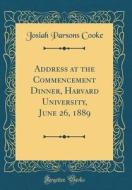 Address at the Commencement Dinner, Harvard University, June 26, 1889 (Classic Reprint) di Josiah Parsons Cooke edito da Forgotten Books