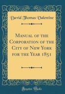 Manual of the Corporation of the City of New York for the Year 1851 (Classic Reprint) di David Thomas Valentine edito da Forgotten Books
