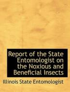 Report Of The State Entomologist On The Noxious And Beneficial Insects di Illinois State Entomologist edito da Bibliolife