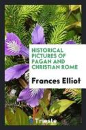 Historical Pictures of Pagan and Christian Rome di Frances Elliot edito da LIGHTNING SOURCE INC