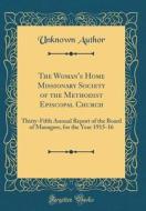 The Woman's Home Missionary Society of the Methodist Episcopal Church: Thirty-Fifth Annual Report of the Board of Managers, for the Year 1915-16 (Clas di Unknown Author edito da Forgotten Books