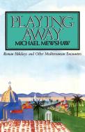Playing Away: Roman Holidays and Other Mediterranean Encounters di Michael Mewshaw edito da SIMON & SCHUSTER