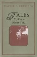 Tales My Father Never Told di Walter D. Edmonds edito da SYRACUSE UNIV PR