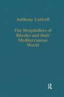 The Hospitallers of Rhodes and their Mediterranean World di Anthony Luttrell edito da Routledge