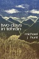 TWO DAYS IN TEHRAN di MICHAEL HUNT edito da LIGHTNING SOURCE UK LTD