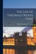 The Life of Theobald Wolfe Tone di William Theobald Wolfe Tone edito da LEGARE STREET PR