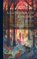 A Catechism for Children: Designed to Teach the First Principles of the Christian Religion and the Plain and Great Moral Duties di Robert Aspland edito da LEGARE STREET PR