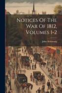 Notices Of The War Of 1812, Volumes 1-2 di John Armstrong edito da LEGARE STREET PR