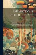 The Apodous Holothurians: A Monograph of the Synaptidæ and Molpadiidæ, Including A Report on the Representatives of These Families in the Collec di Hubert Lyman Clark edito da LEGARE STREET PR