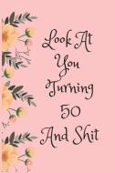 Look at You Turning 50 and Shit: Blank Lined Journal for 50th Birthday Gag Gift, Funny Gift for Teen Boys & Girls, Frien di Everyday Journal edito da INDEPENDENTLY PUBLISHED