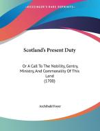 Scotland's Present Duty: Or a Call to the Nobility, Gentry, Ministry, and Commonality of This Land (1700) di Archibald Foyer edito da Kessinger Publishing
