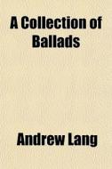 A Collection Of Ballads di Andrew Lang edito da General Books