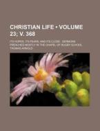 Christian Life (volume 23; V. 368); Its Hopes, Its Fears, And Its Close Sermons Preached Mostly In The Chapel Of Rugby School di Thomas Arnold edito da General Books Llc