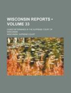 Wisconsin Reports (volume 33); Cases Determined In The Supreme Court Of Wisconsin di Wisconsin Supreme Court edito da General Books Llc