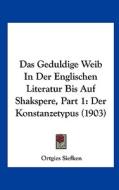 Das Geduldige Weib in Der Englischen Literatur Bis Auf Shakspere, Part 1: Der Konstanzetypus (1903) di Ortgies Siefken edito da Kessinger Publishing