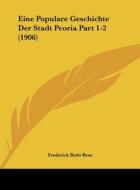 Eine Populare Geschichte Der Stadt Peoria Part 1-2 (1906) di Frederick Bodo Bess edito da Kessinger Publishing