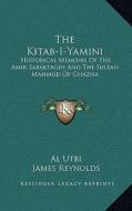 The Kitab-I-Yamini: Historical Memoirs of the Amir Sabaktagin and the Sultan Mahmud of Ghazna di Al Utbi edito da Kessinger Publishing