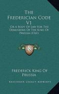 The Frederician Code V1: Or a Body of Law for the Dominions of the King of Prussia (1761) di Frederick King of Prussia edito da Kessinger Publishing