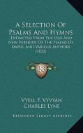 A Selection of Psalms and Hymns: Extracted from the Old and New Versions of the Psalms of David, and Various Authors (1832) edito da Kessinger Publishing