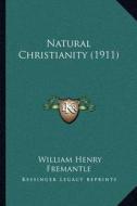 Natural Christianity (1911) di William Henry Fremantle edito da Kessinger Publishing