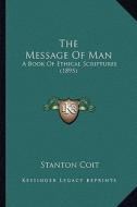 The Message of Man: A Book of Ethical Scriptures (1895) di Stanton Coit edito da Kessinger Publishing
