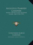 Augustus Peabody Gardner: Major, United States National Guard, 1865-1918 (1919) di Constance Lodge Gardner edito da Kessinger Publishing