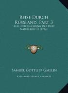 Reise Durch Russland, Part 3: Zur Untersuchung Der Drey Natur-Reiche (1774) di Samuel Gottlieb Gmelin edito da Kessinger Publishing