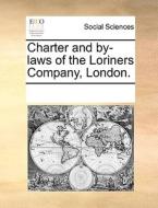 Charter And By-laws Of The Loriners Company, London di Multiple Contributors edito da Gale Ecco, Print Editions