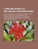 Laws Relating to Religious Corporations; Being a Collection of the General Statues of the Several States and Territorities for the Incorporation and M di William Henry Roberts edito da Rarebooksclub.com