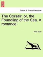 The Corsair; or, the Foundling of the Sea. A romance. di Harry Hazel edito da British Library, Historical Print Editions