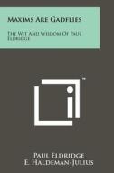 Maxims Are Gadflies: The Wit and Wisdom of Paul Eldridge di Paul Eldridge edito da Literary Licensing, LLC