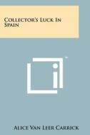 Collector's Luck in Spain di Alice Van Leer Carrick edito da Literary Licensing, LLC