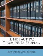 Il Ne Faut Pas Tromper Le Peuple... di Jean-Pierre-Louis Beyerl edito da Nabu Press