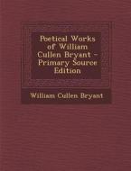 Poetical Works of William Cullen Bryant di William Cullen Bryant edito da Nabu Press