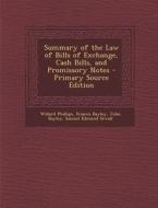 Summary of the Law of Bills of Exchange, Cash Bills, and Promissory Notes di Willard Phillips, Francis Bayley, John Bayley edito da Nabu Press