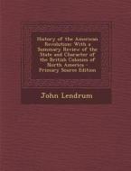 History of the American Revolution: With a Summary Review of the State and Character of the British Colonies of North America di John Lendrum edito da Nabu Press