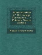 Administration of the College Curriculum ... di William Trufant Foster edito da Nabu Press