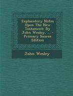 Explanatory Notes Upon the New Testament: By John Wesley, ... di John Wesley edito da Nabu Press