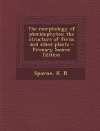 The Morphology of Pteridophytes; The Structure of Ferns and Allied Plants - Primary Source Edition di K. R. Sporne edito da Nabu Press
