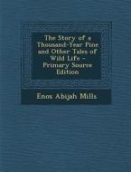 The Story of a Thousand-Year Pine and Other Tales of Wild Life - Primary Source Edition di Enos Abijah Mills edito da Nabu Press
