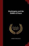 Washington And The Riddle Of Peace di Herbert George Wells edito da Andesite Press