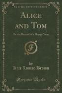 Alice And Tom di Kate Louise Brown edito da Forgotten Books