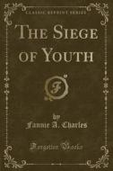 The Siege Of Youth (classic Reprint) di Fannie A Charles edito da Forgotten Books