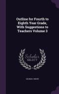 Outline For Fourth To Eighth Year Grade, With Suggestions To Teachers Volume 3 di George G White edito da Palala Press