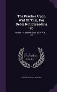 The Practice Upon Writ Of Trial, For Debts Not Exceeding 20 di George Barclay Mansel edito da Palala Press