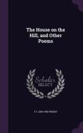 The House On The Hill, And Other Poems di F a 1869-1946 Wright edito da Palala Press